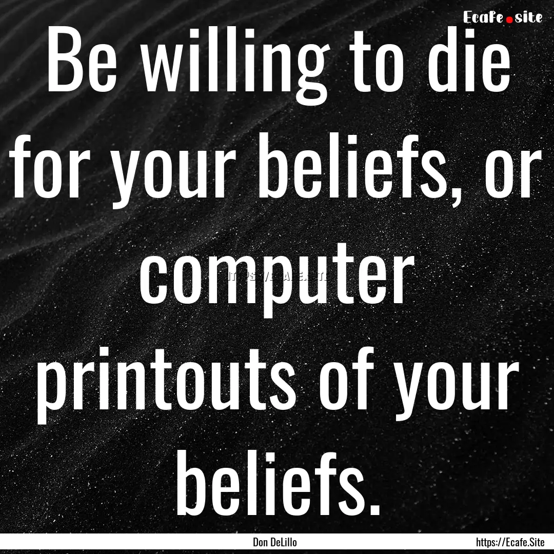 Be willing to die for your beliefs, or computer.... : Quote by Don DeLillo