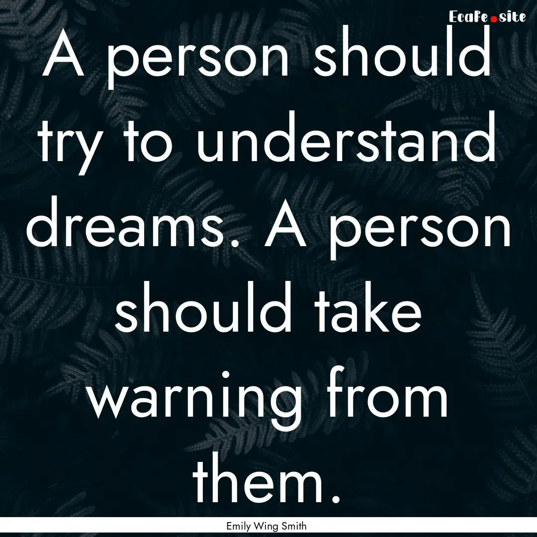 A person should try to understand dreams..... : Quote by Emily Wing Smith