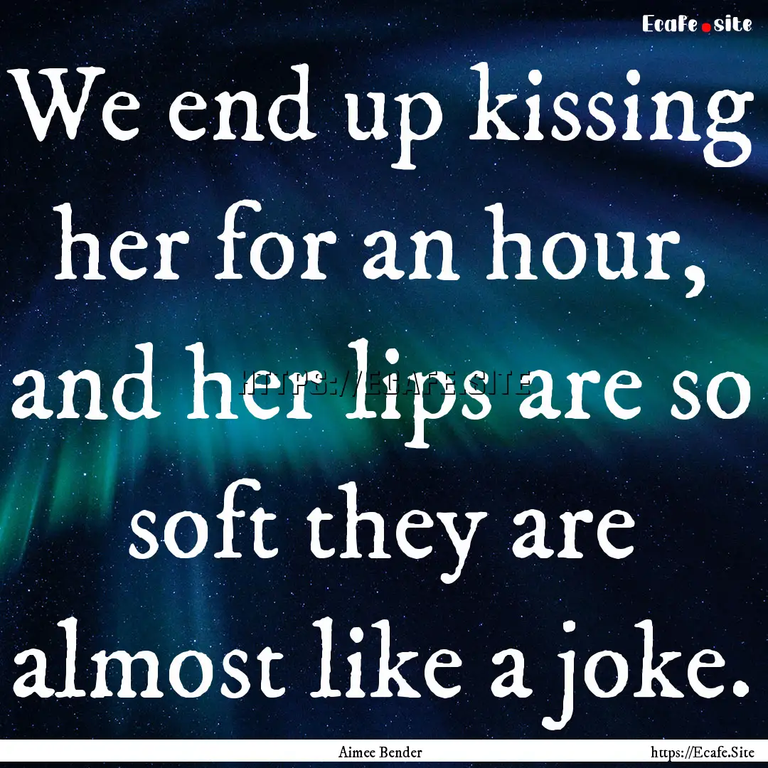 We end up kissing her for an hour, and her.... : Quote by Aimee Bender