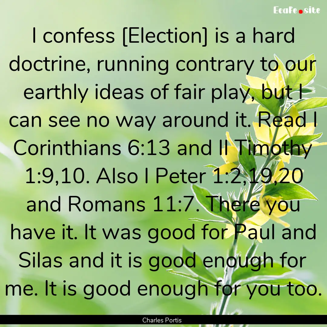 I confess [Election] is a hard doctrine,.... : Quote by Charles Portis