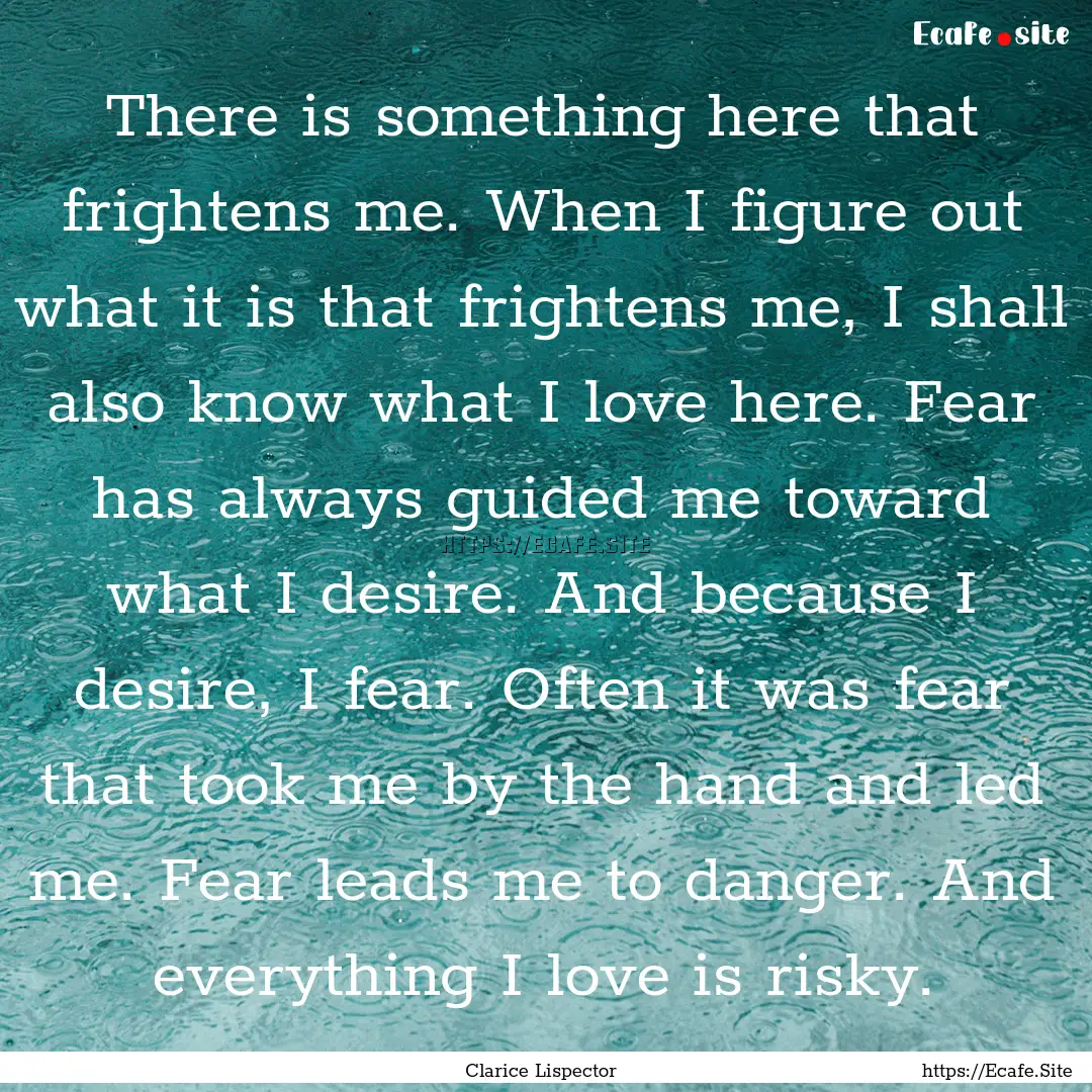 There is something here that frightens me..... : Quote by Clarice Lispector