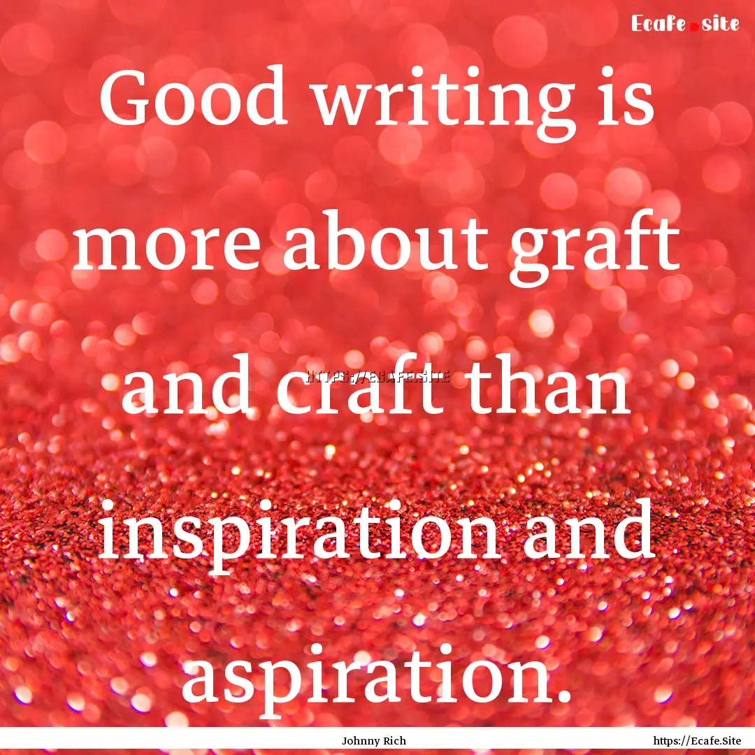 Good writing is more about graft and craft.... : Quote by Johnny Rich