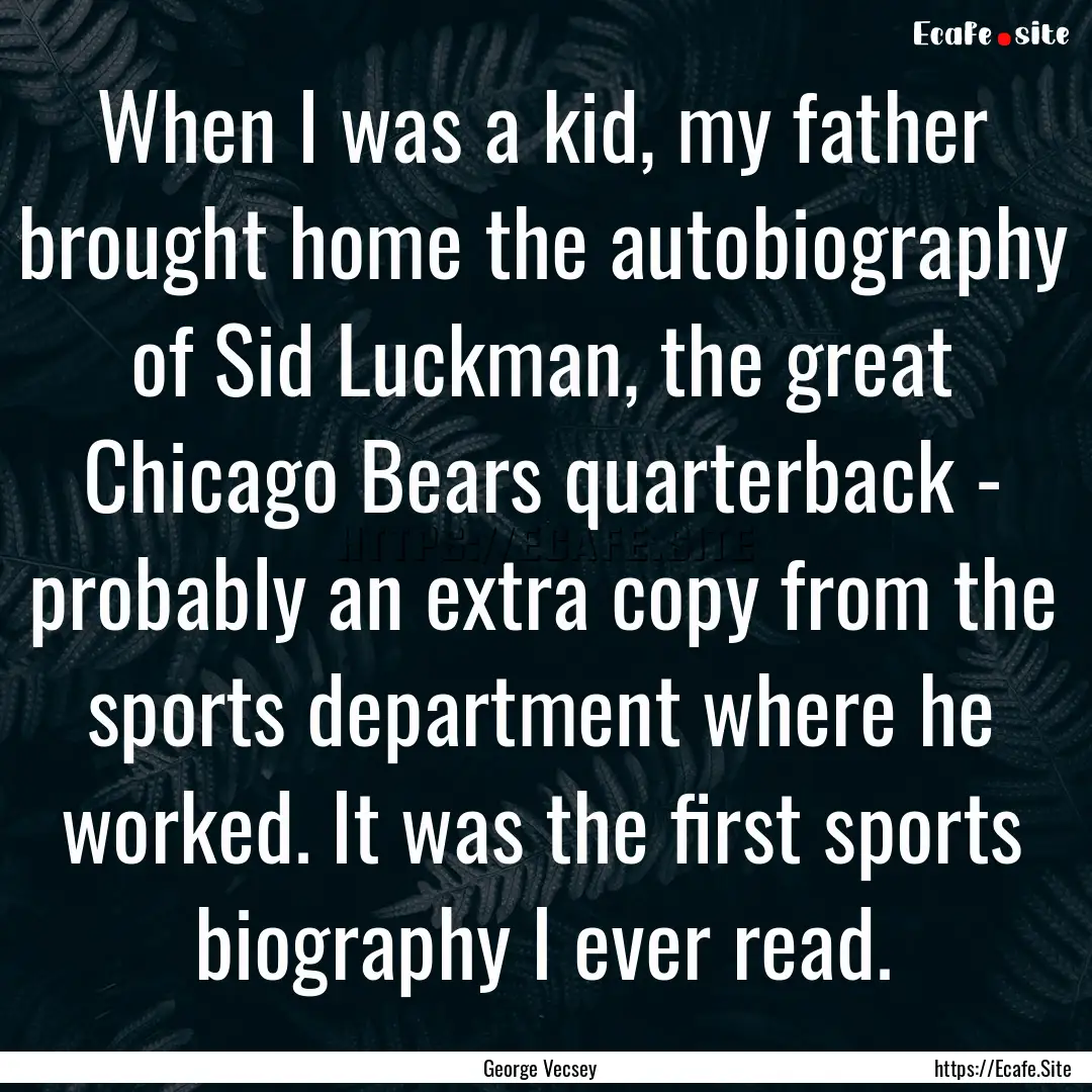 When I was a kid, my father brought home.... : Quote by George Vecsey