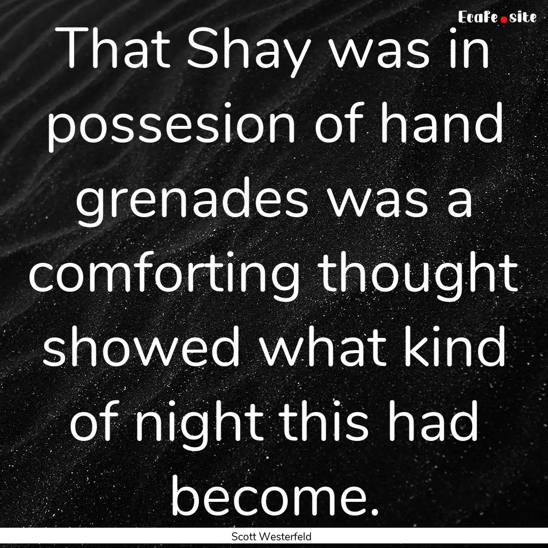 That Shay was in possesion of hand grenades.... : Quote by Scott Westerfeld