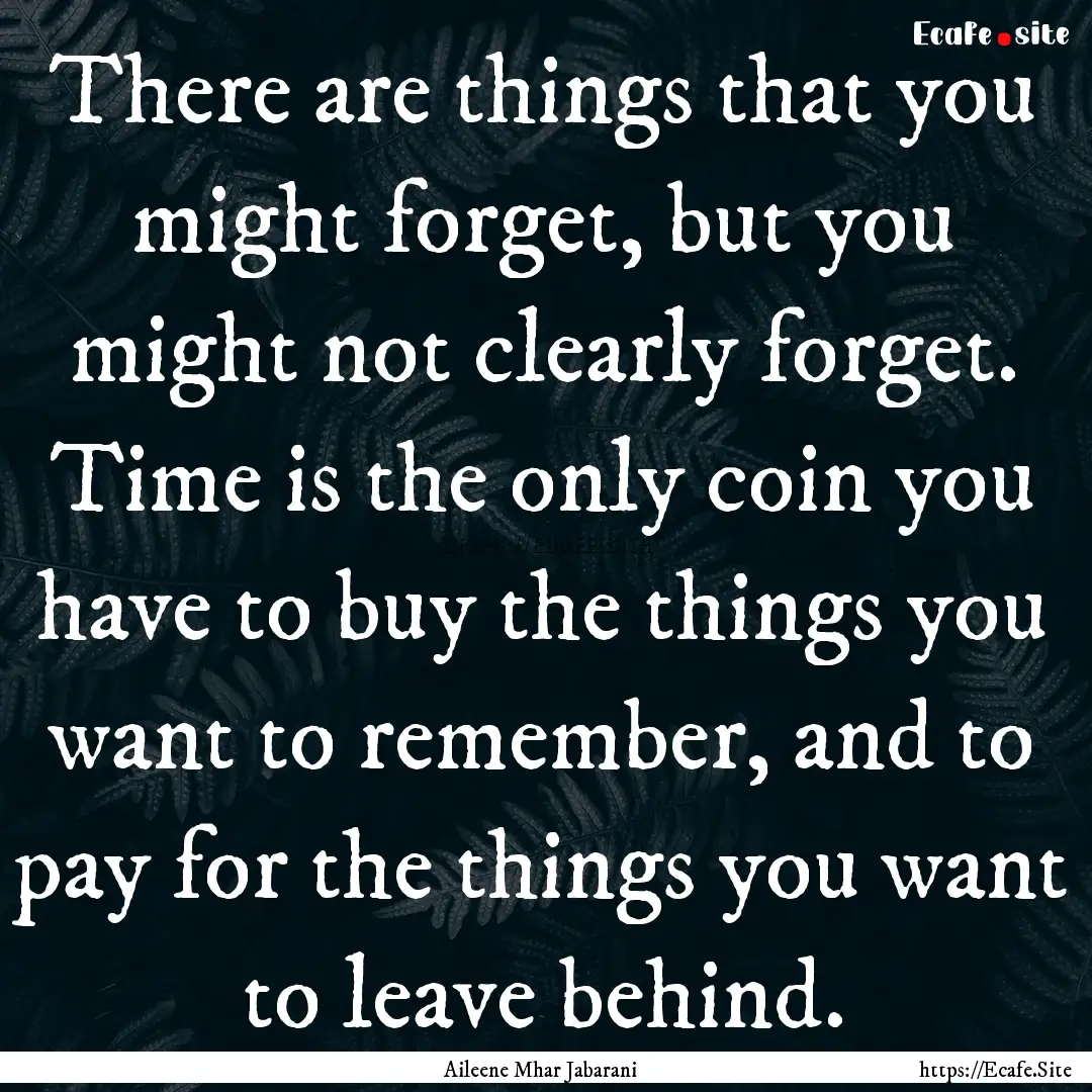 There are things that you might forget, but.... : Quote by Aileene Mhar Jabarani