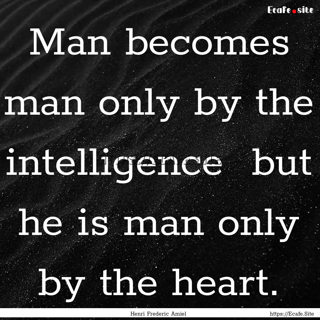 Man becomes man only by the intelligence.... : Quote by Henri Frederic Amiel