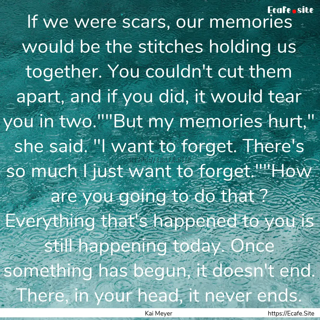 If we were scars, our memories would be the.... : Quote by Kai Meyer