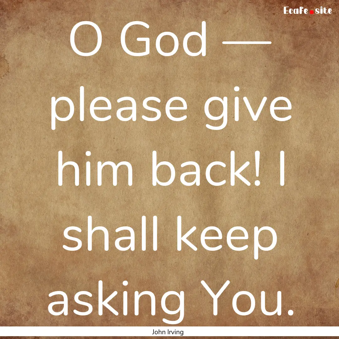 O God — please give him back! I shall keep.... : Quote by John Irving