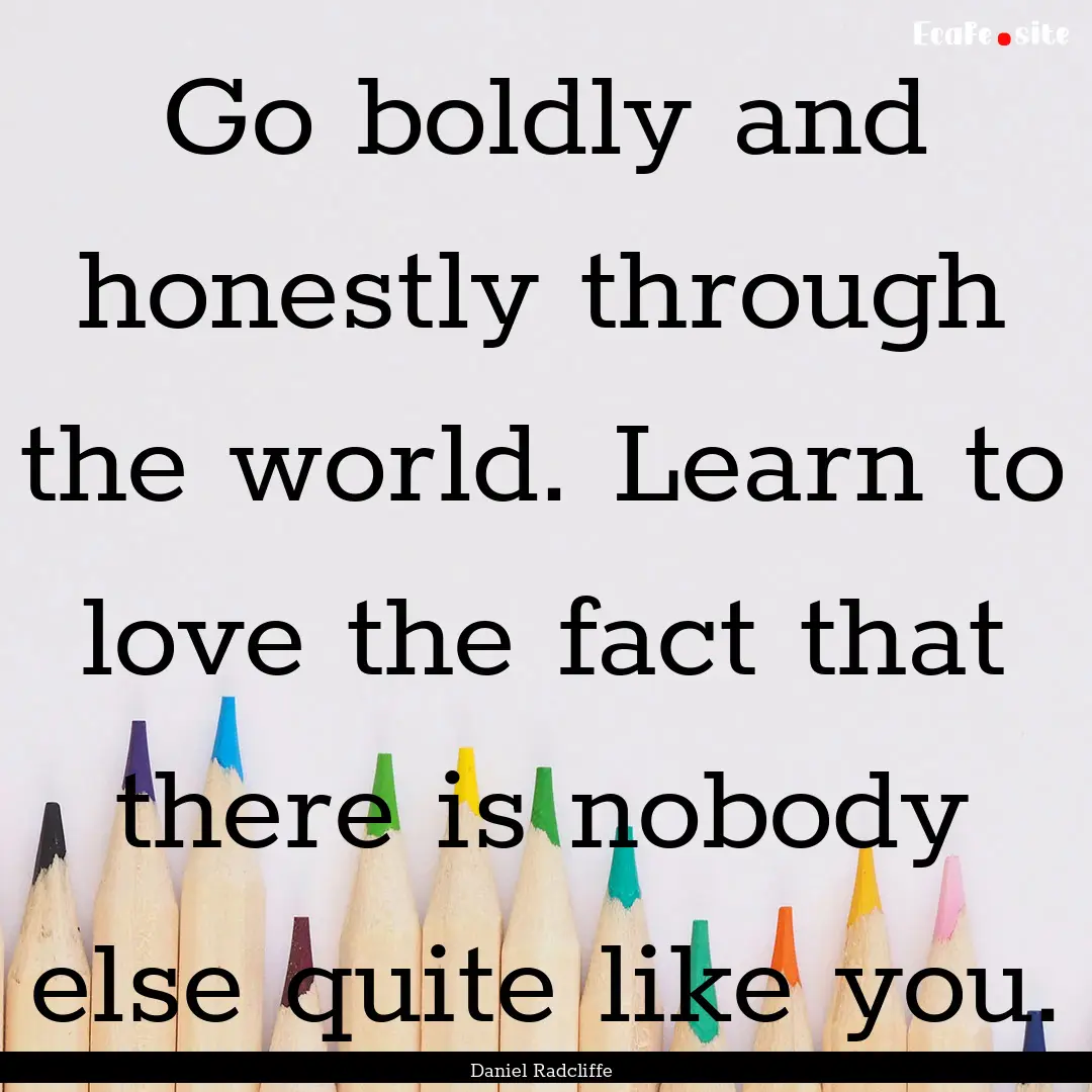 Go boldly and honestly through the world..... : Quote by Daniel Radcliffe