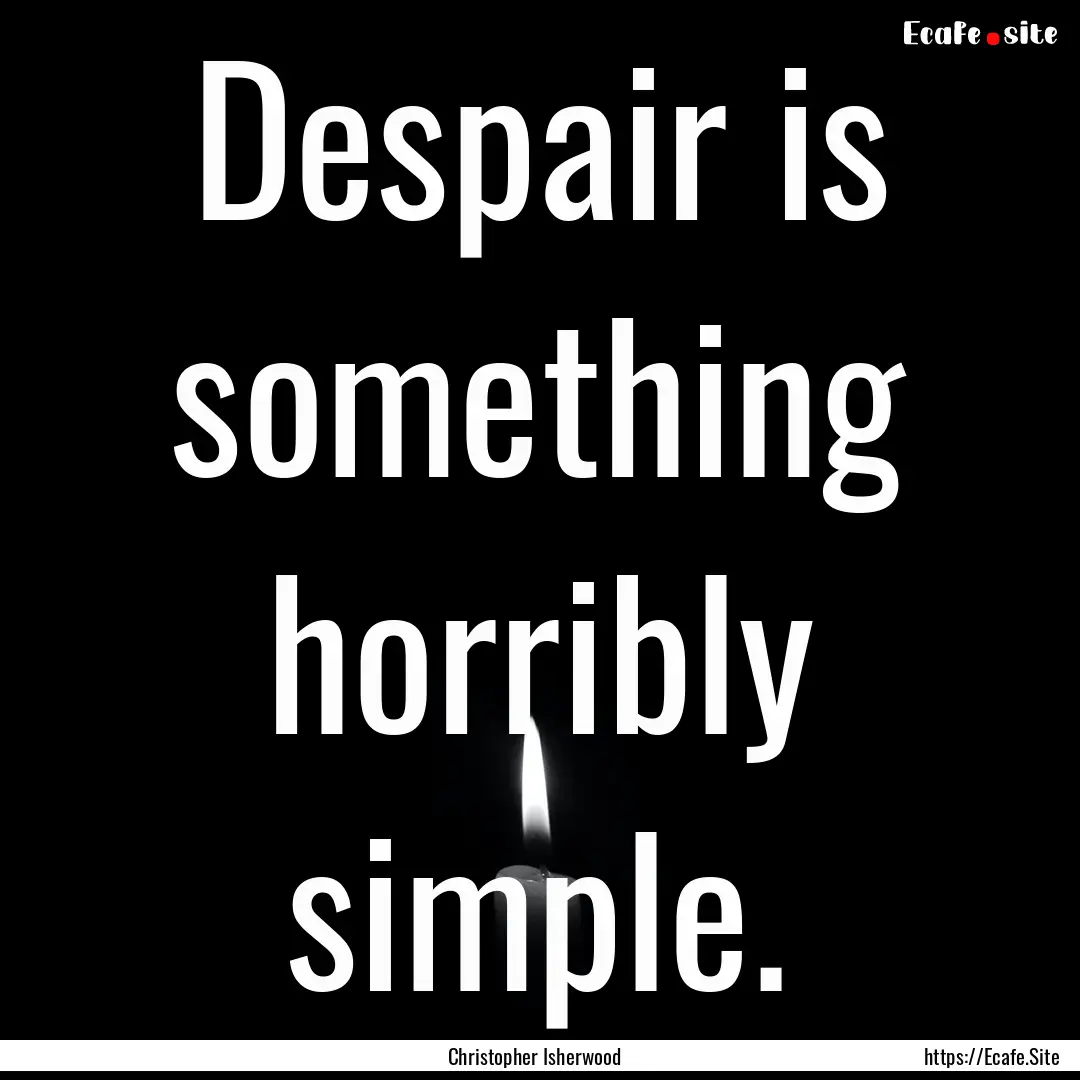 Despair is something horribly simple. : Quote by Christopher Isherwood