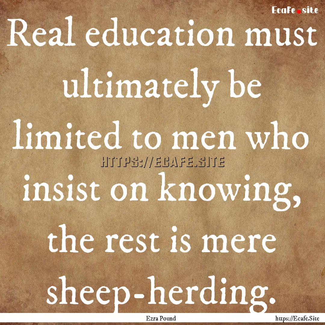 Real education must ultimately be limited.... : Quote by Ezra Pound