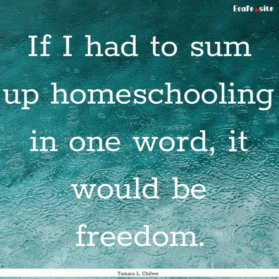 If I had to sum up homeschooling in one word,.... : Quote by Tamara L. Chilver