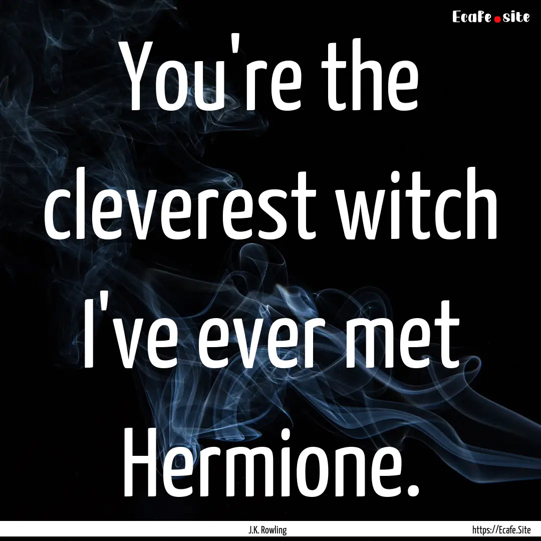 You're the cleverest witch I've ever met.... : Quote by J.K. Rowling