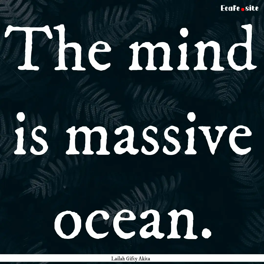 The mind is massive ocean. : Quote by Lailah Gifty Akita