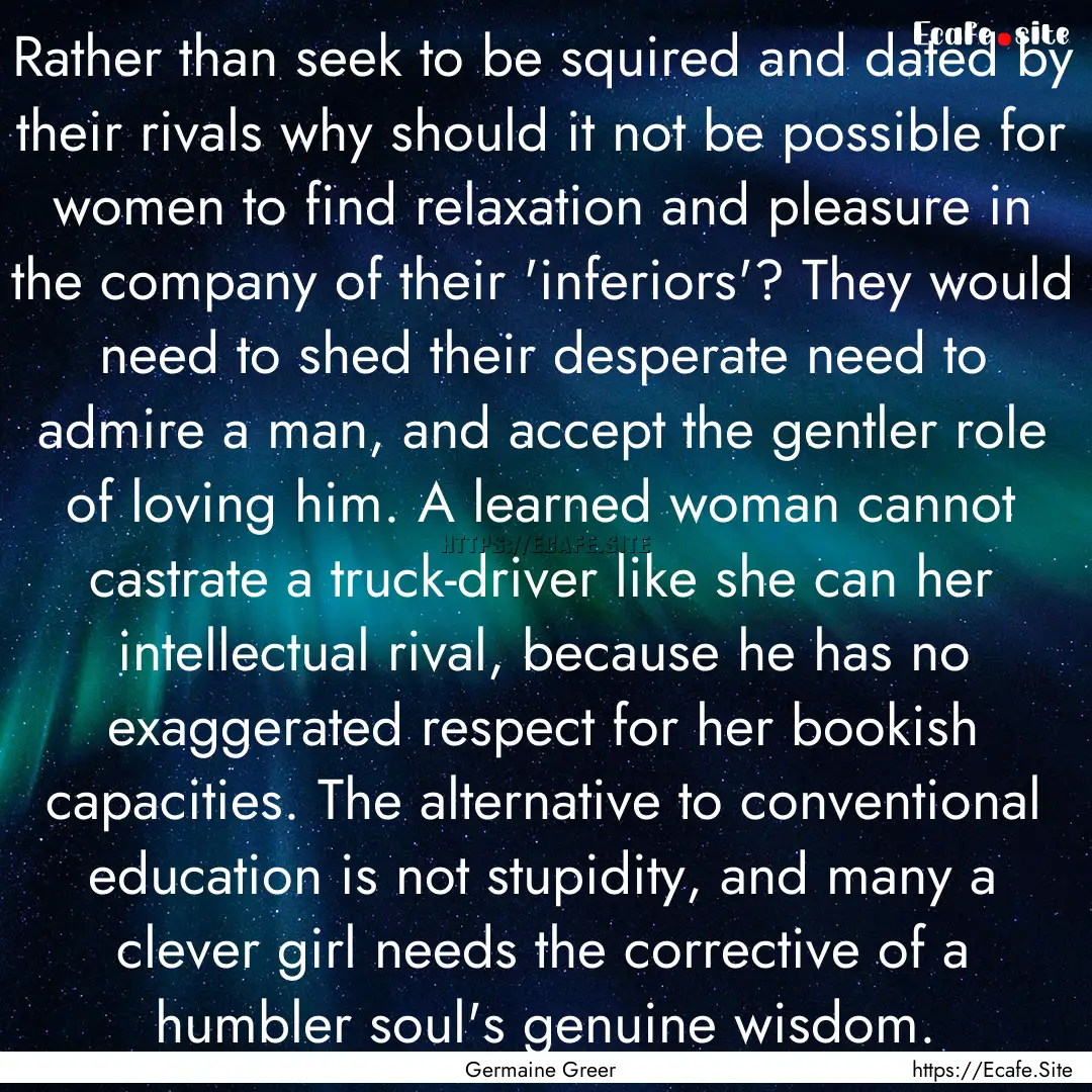 Rather than seek to be squired and dated.... : Quote by Germaine Greer