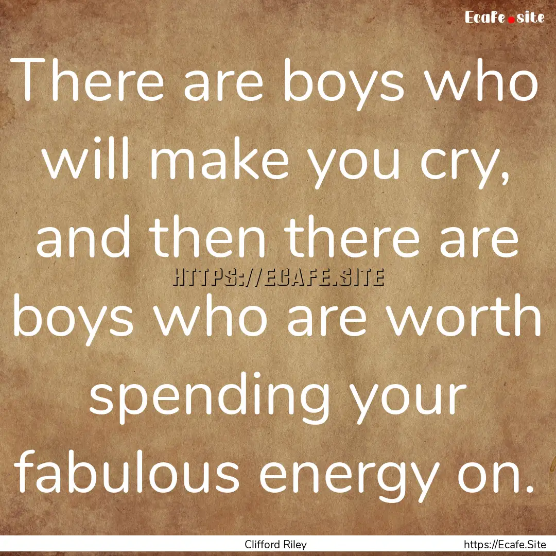 There are boys who will make you cry, and.... : Quote by Clifford Riley