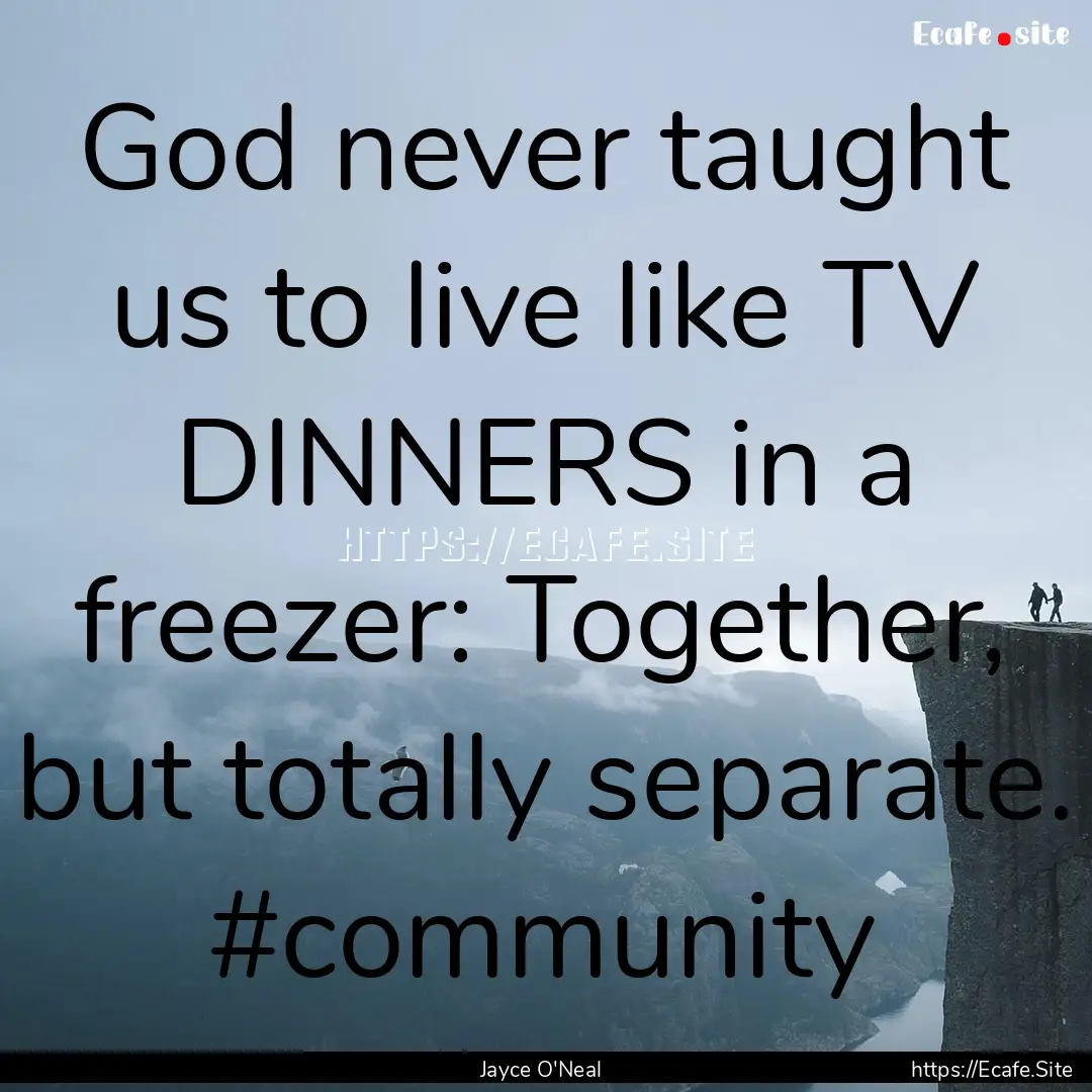 God never taught us to live like TV DINNERS.... : Quote by Jayce O'Neal