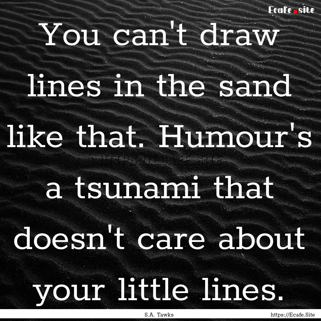 You can't draw lines in the sand like that..... : Quote by S.A. Tawks