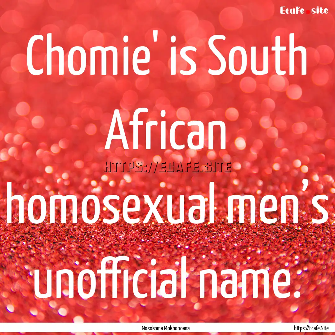 Chomie' is South African homosexual men’s.... : Quote by Mokokoma Mokhonoana