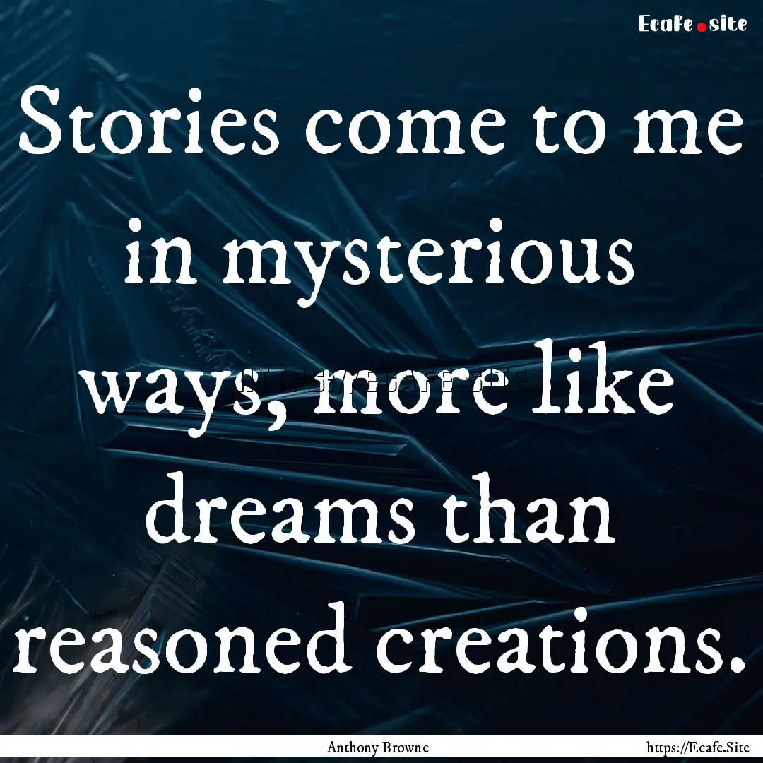 Stories come to me in mysterious ways, more.... : Quote by Anthony Browne