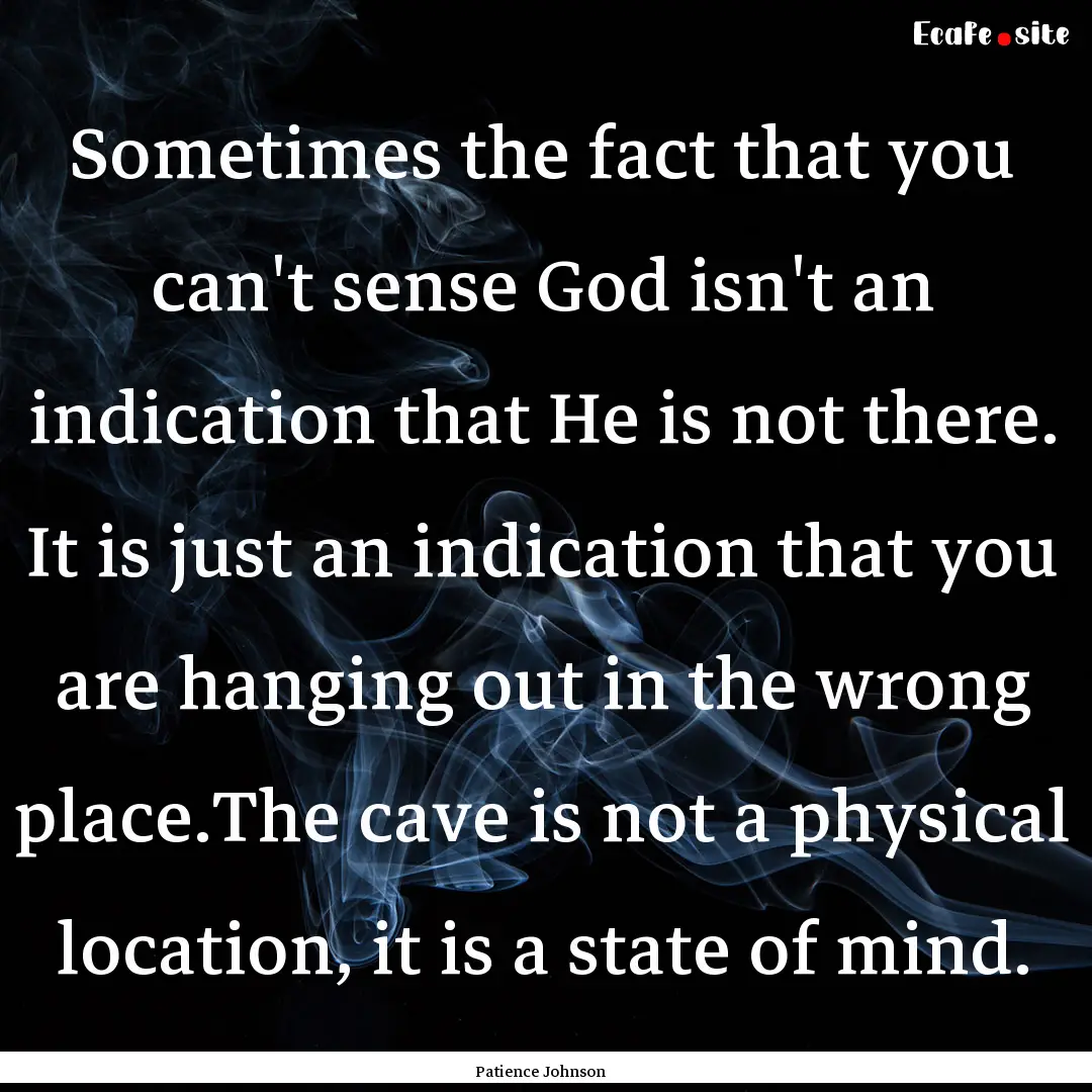 Sometimes the fact that you can't sense God.... : Quote by Patience Johnson