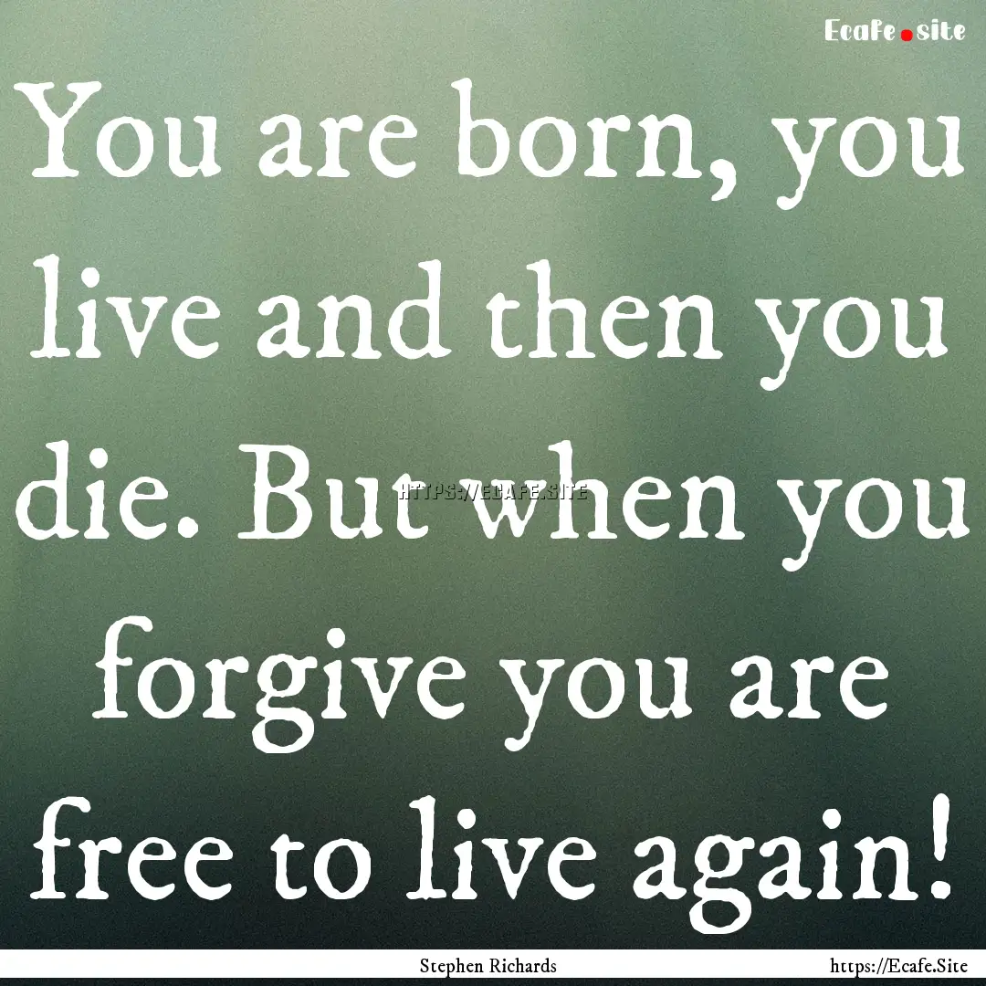 You are born, you live and then you die..... : Quote by Stephen Richards