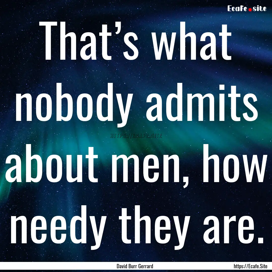 That’s what nobody admits about men, how.... : Quote by David Burr Gerrard