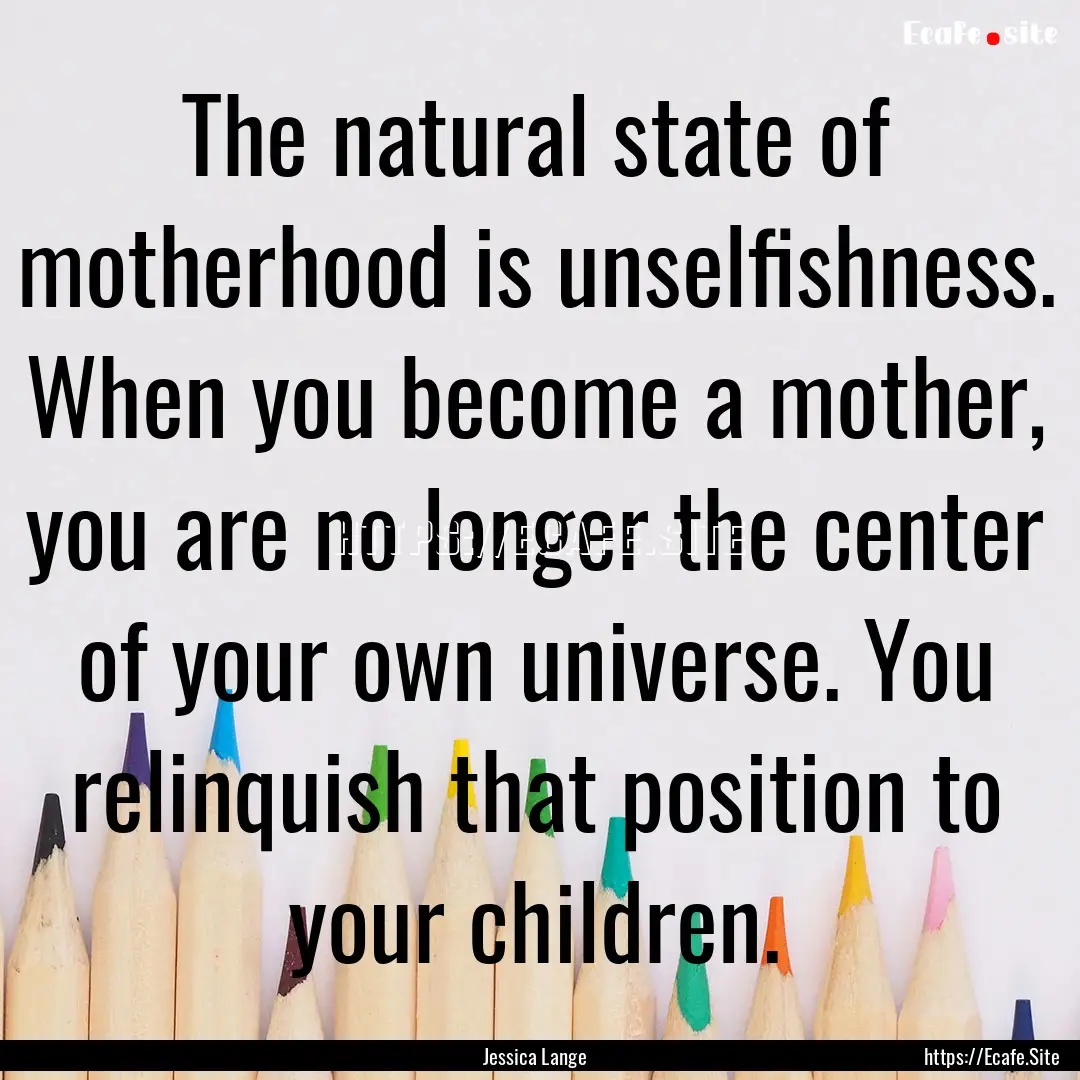 The natural state of motherhood is unselfishness..... : Quote by Jessica Lange