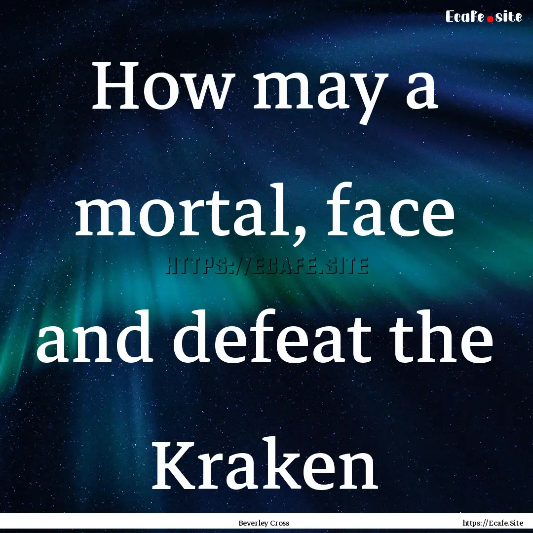 How may a mortal, face and defeat the Kraken.... : Quote by Beverley Cross