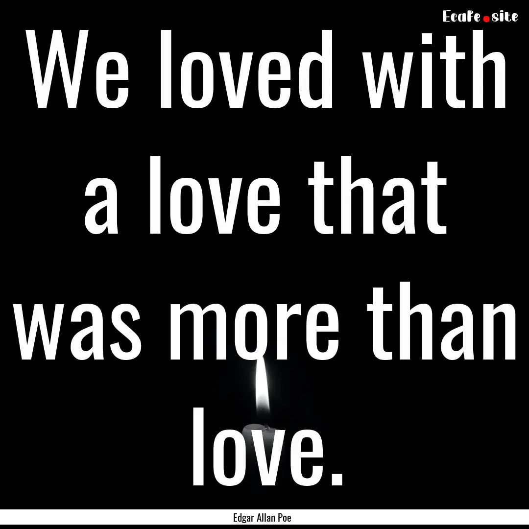 We loved with a love that was more than love..... : Quote by Edgar Allan Poe