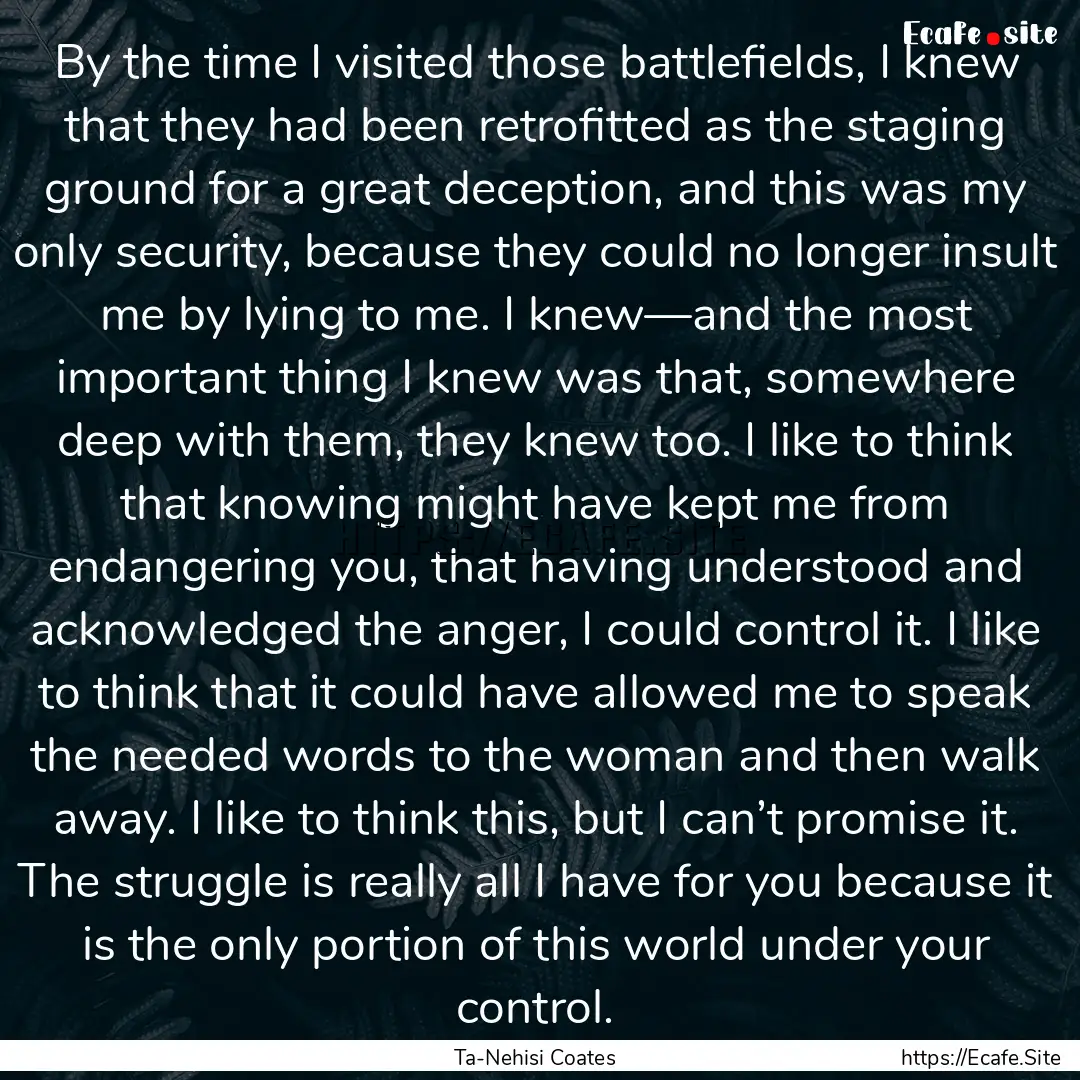 By the time I visited those battlefields,.... : Quote by Ta-Nehisi Coates