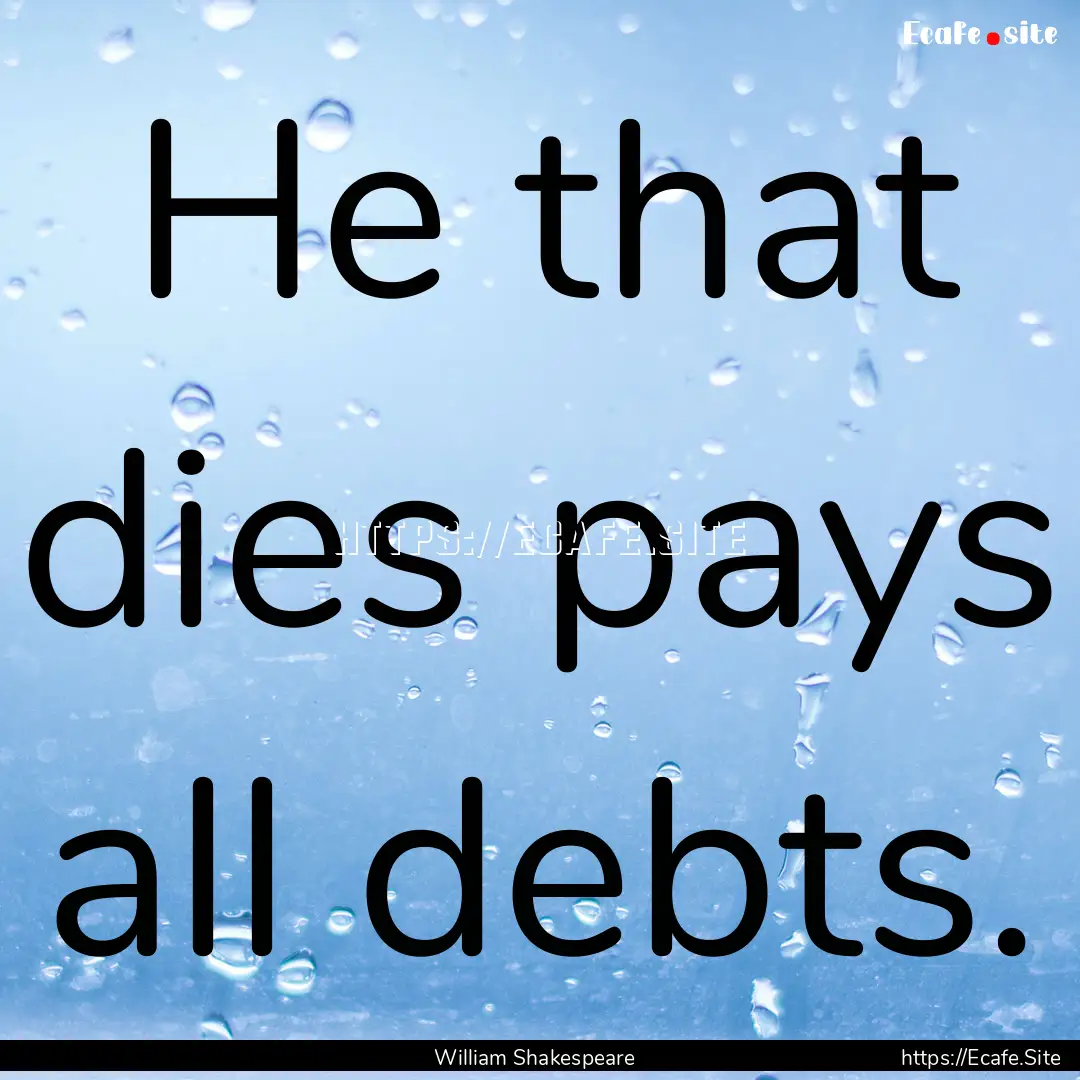 He that dies pays all debts. : Quote by William Shakespeare