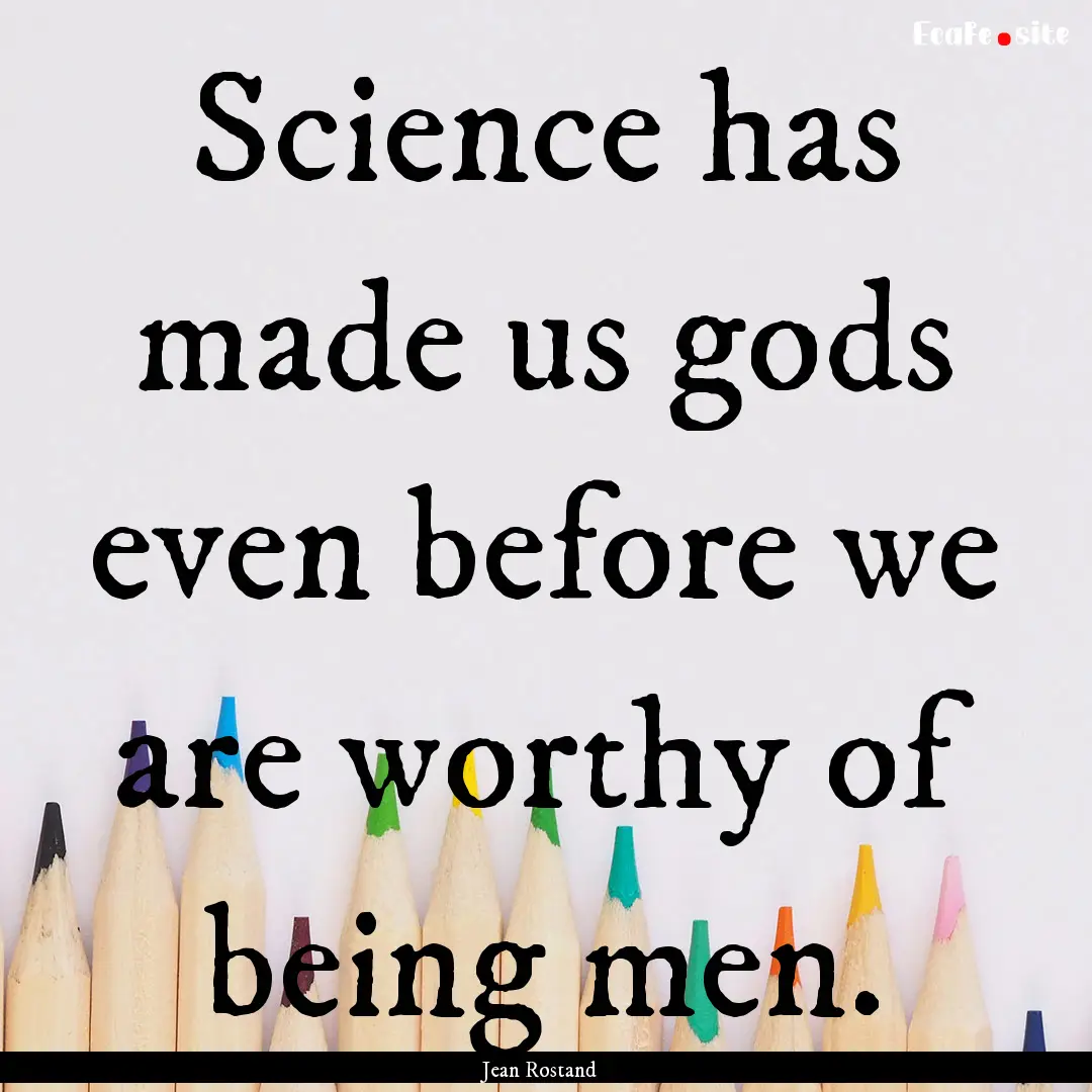 Science has made us gods even before we are.... : Quote by Jean Rostand