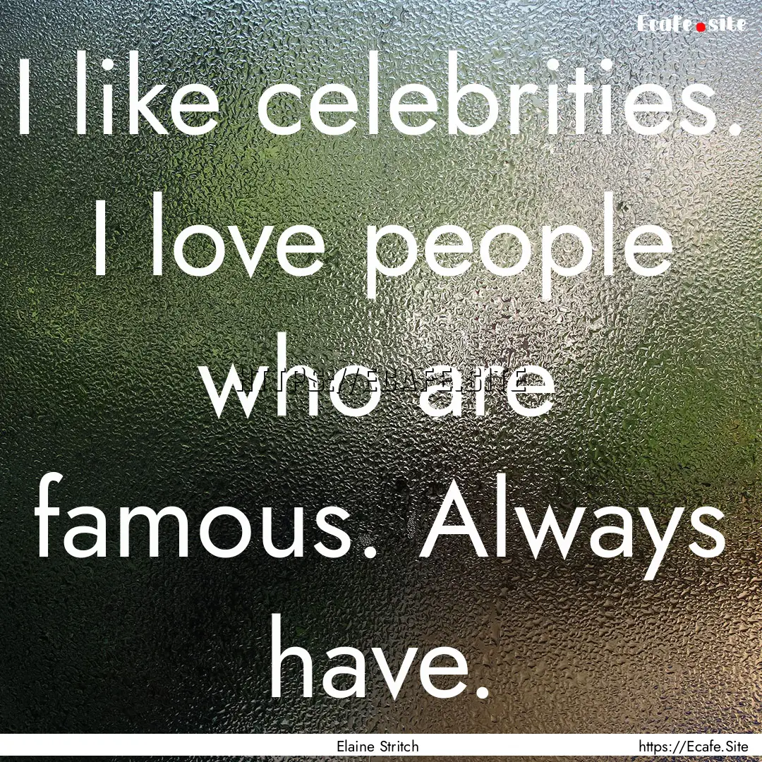 I like celebrities. I love people who are.... : Quote by Elaine Stritch