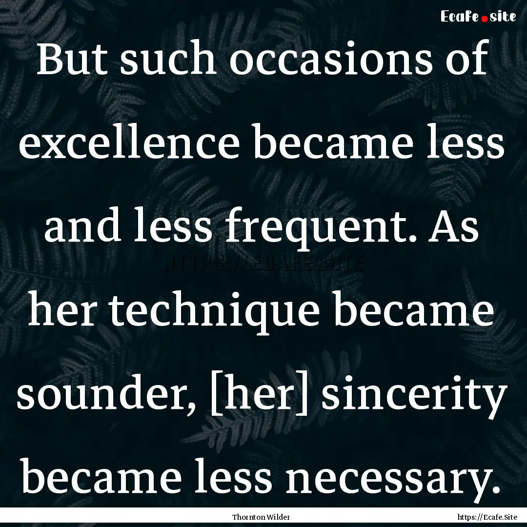 But such occasions of excellence became less.... : Quote by Thornton Wilder