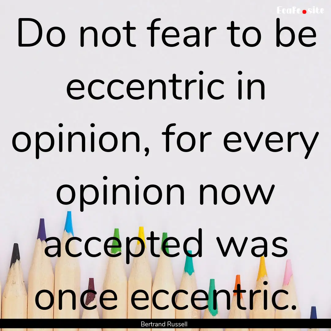 Do not fear to be eccentric in opinion, for.... : Quote by Bertrand Russell