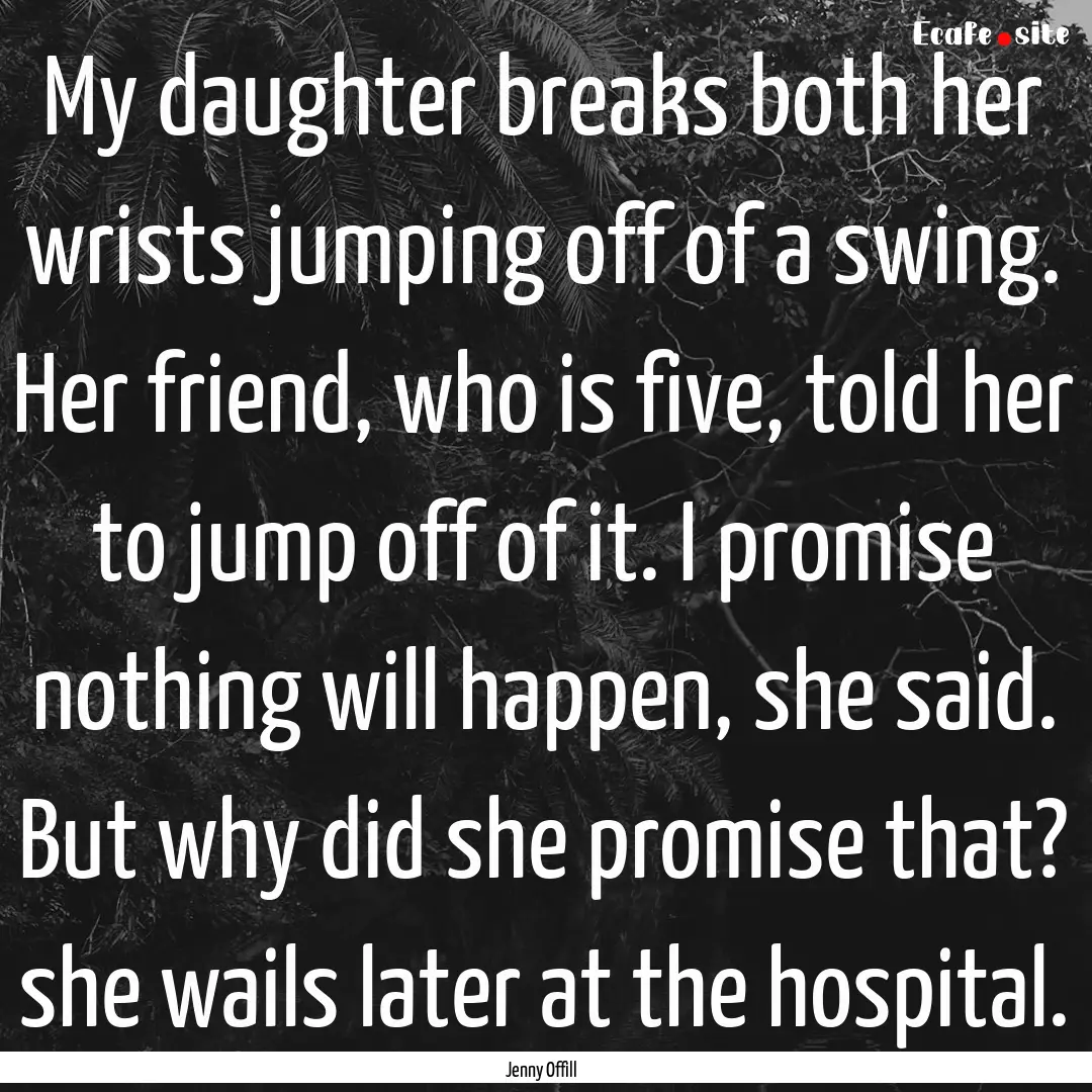 My daughter breaks both her wrists jumping.... : Quote by Jenny Offill