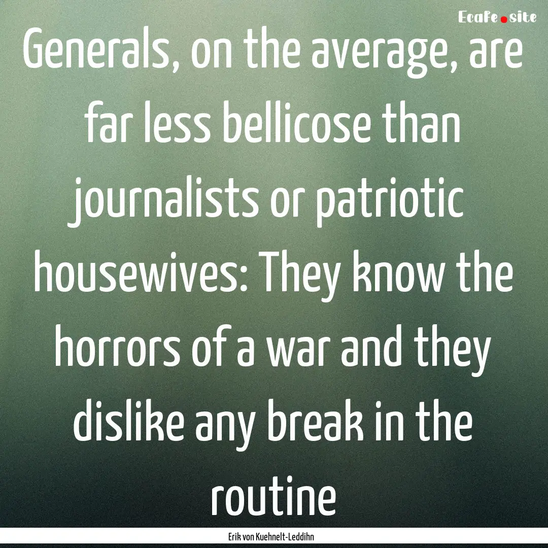 Generals, on the average, are far less bellicose.... : Quote by Erik von Kuehnelt-Leddihn