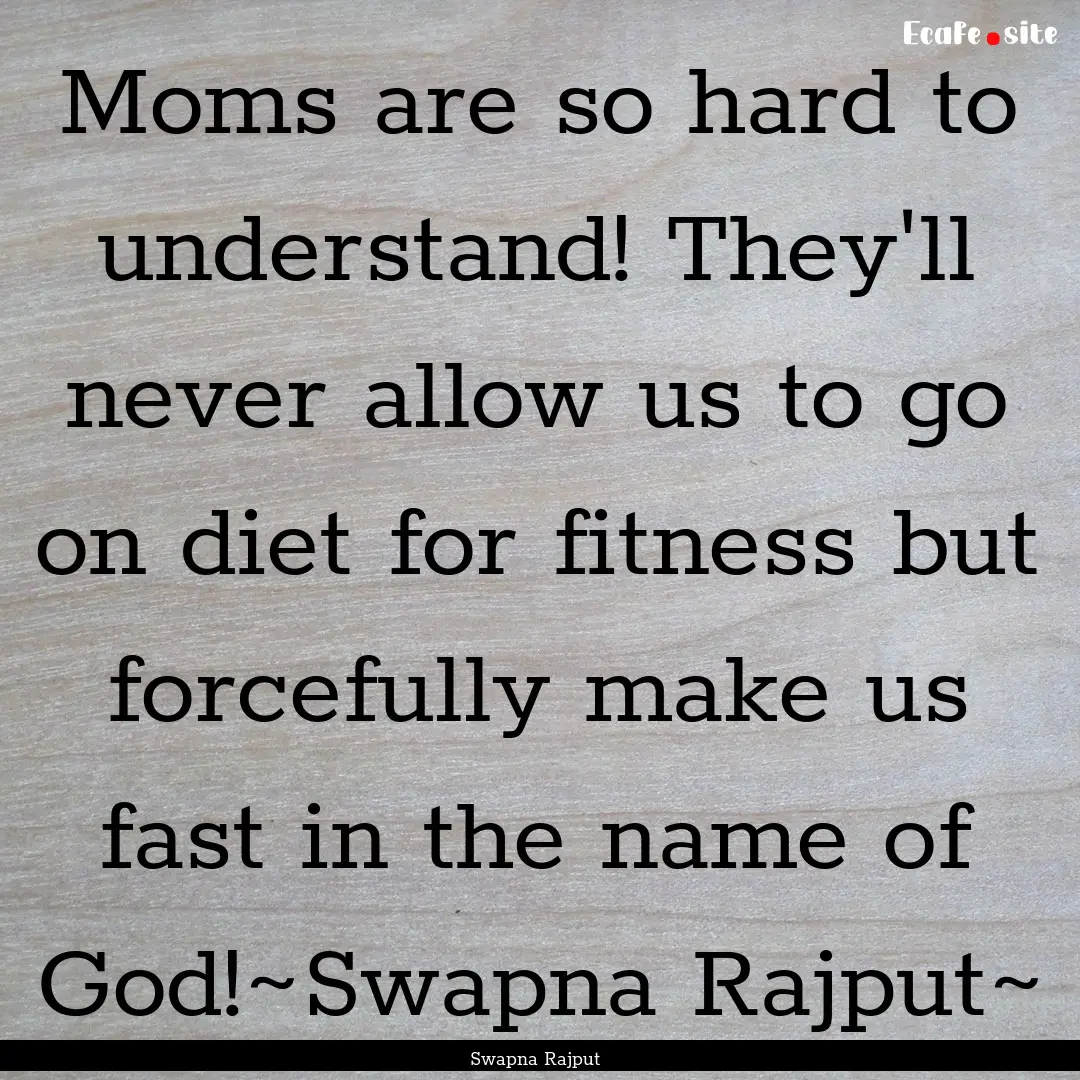 Moms are so hard to understand! They'll never.... : Quote by Swapna Rajput