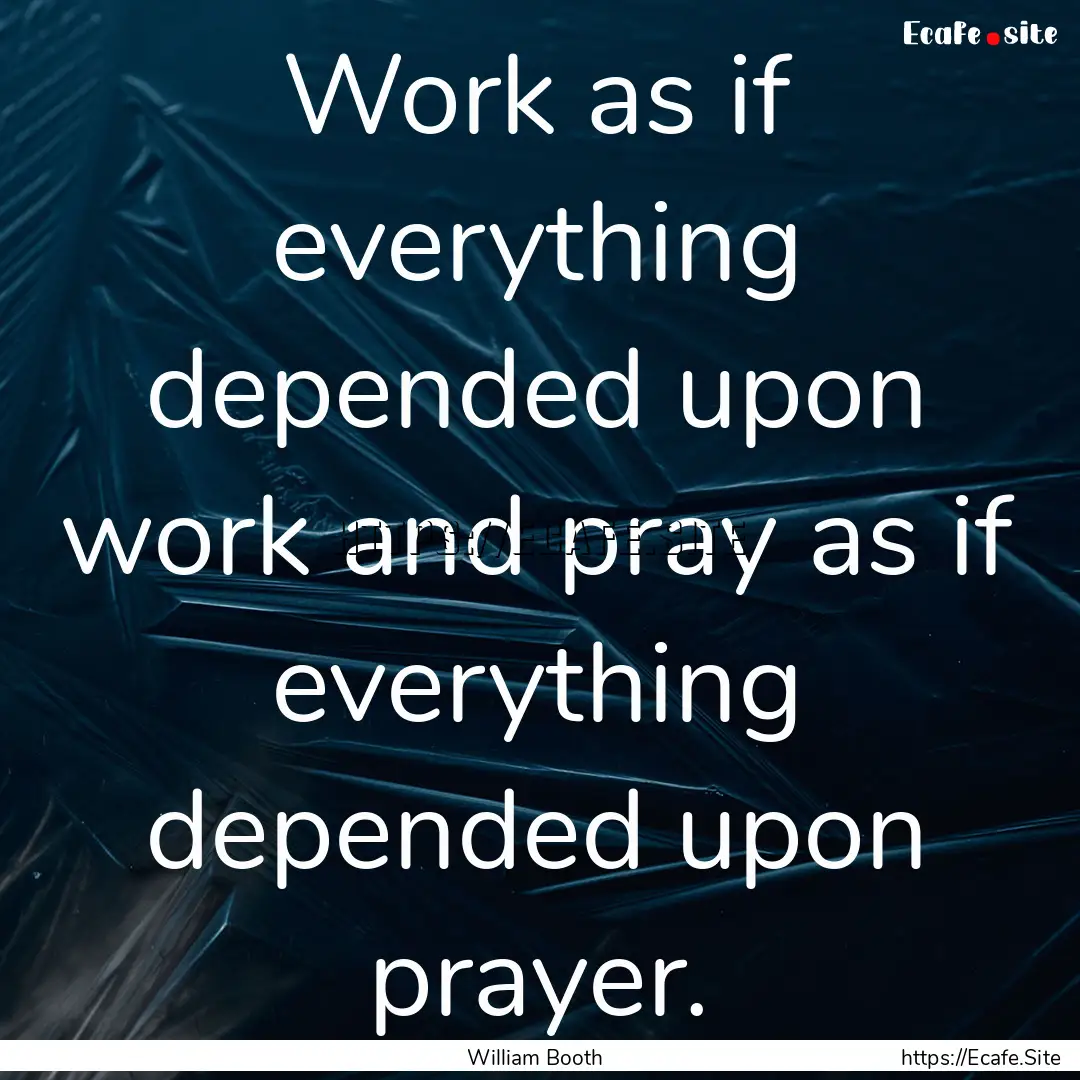 Work as if everything depended upon work.... : Quote by William Booth