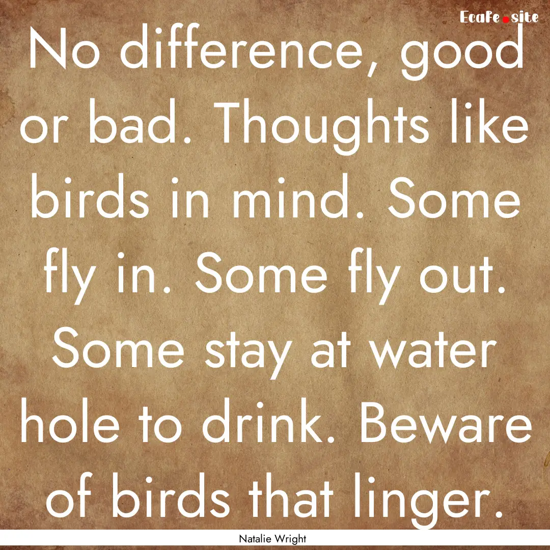 No difference, good or bad. Thoughts like.... : Quote by Natalie Wright