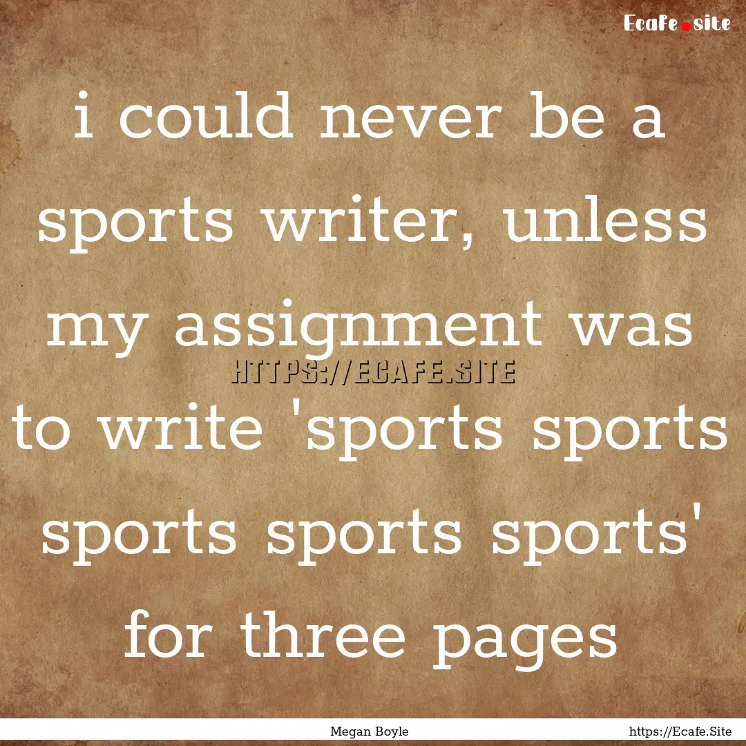 i could never be a sports writer, unless.... : Quote by Megan Boyle