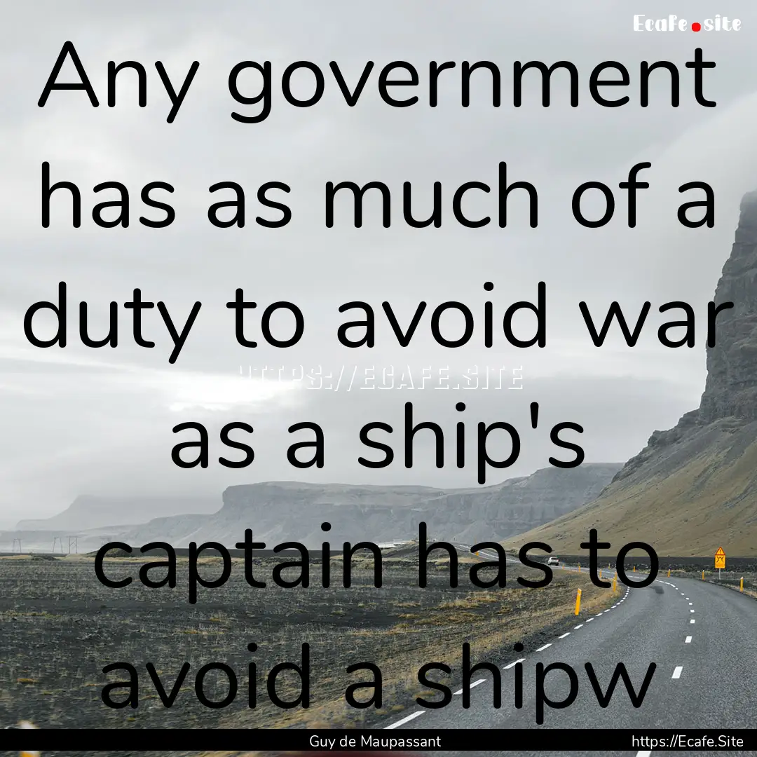 Any government has as much of a duty to avoid.... : Quote by Guy de Maupassant