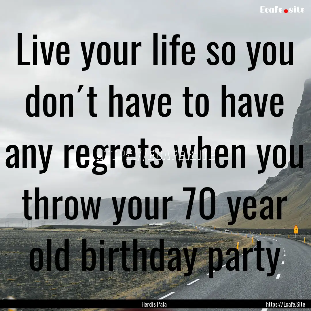 Live your life so you don´t have to have.... : Quote by Herdis Pala