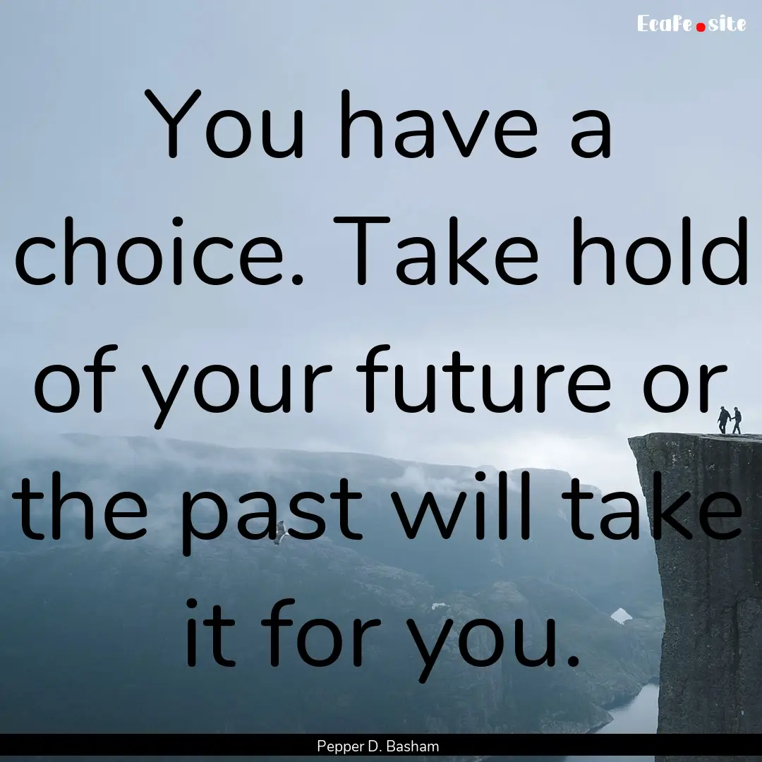 You have a choice. Take hold of your future.... : Quote by Pepper D. Basham