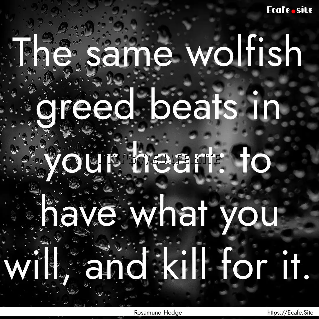 The same wolfish greed beats in your heart:.... : Quote by Rosamund Hodge