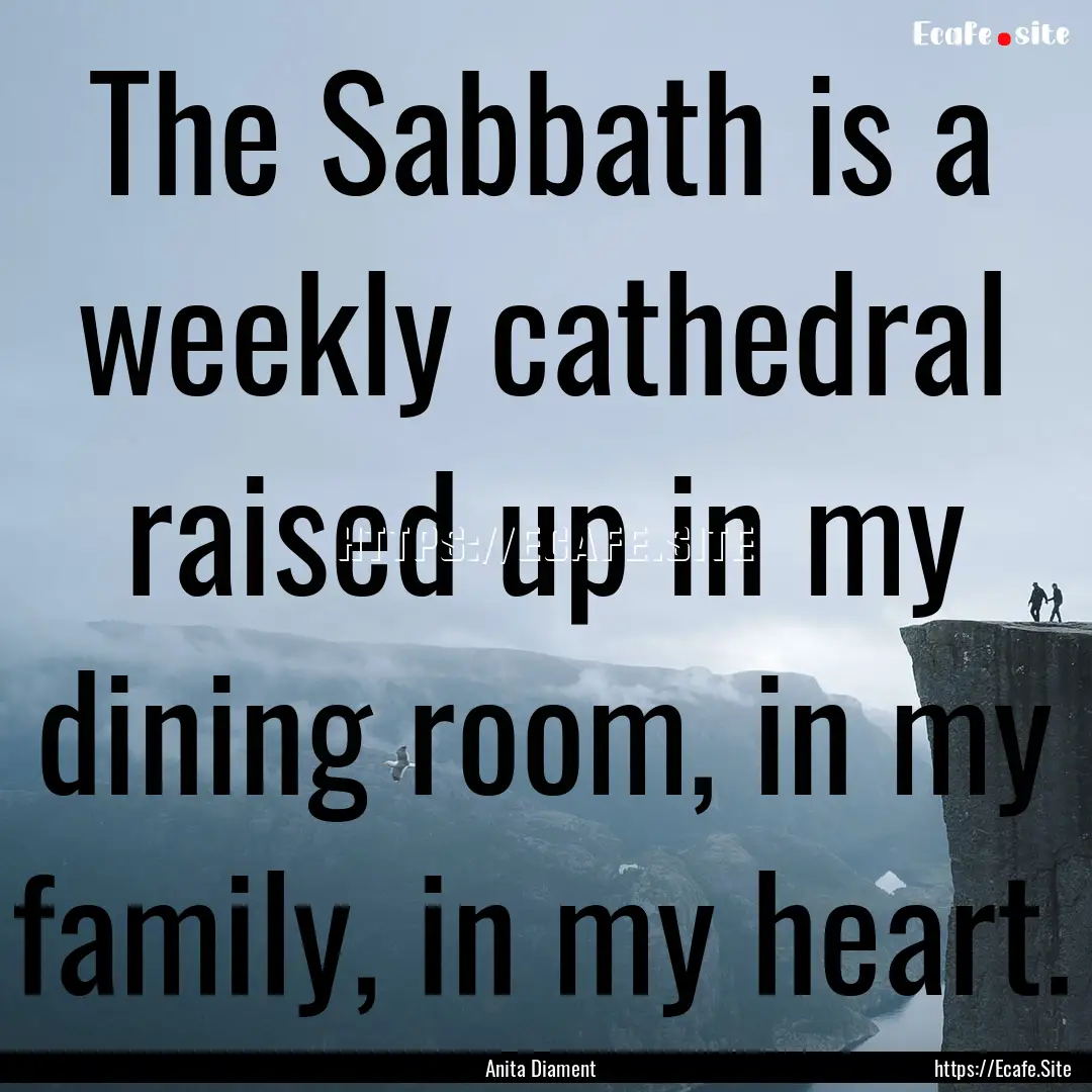 The Sabbath is a weekly cathedral raised.... : Quote by Anita Diament