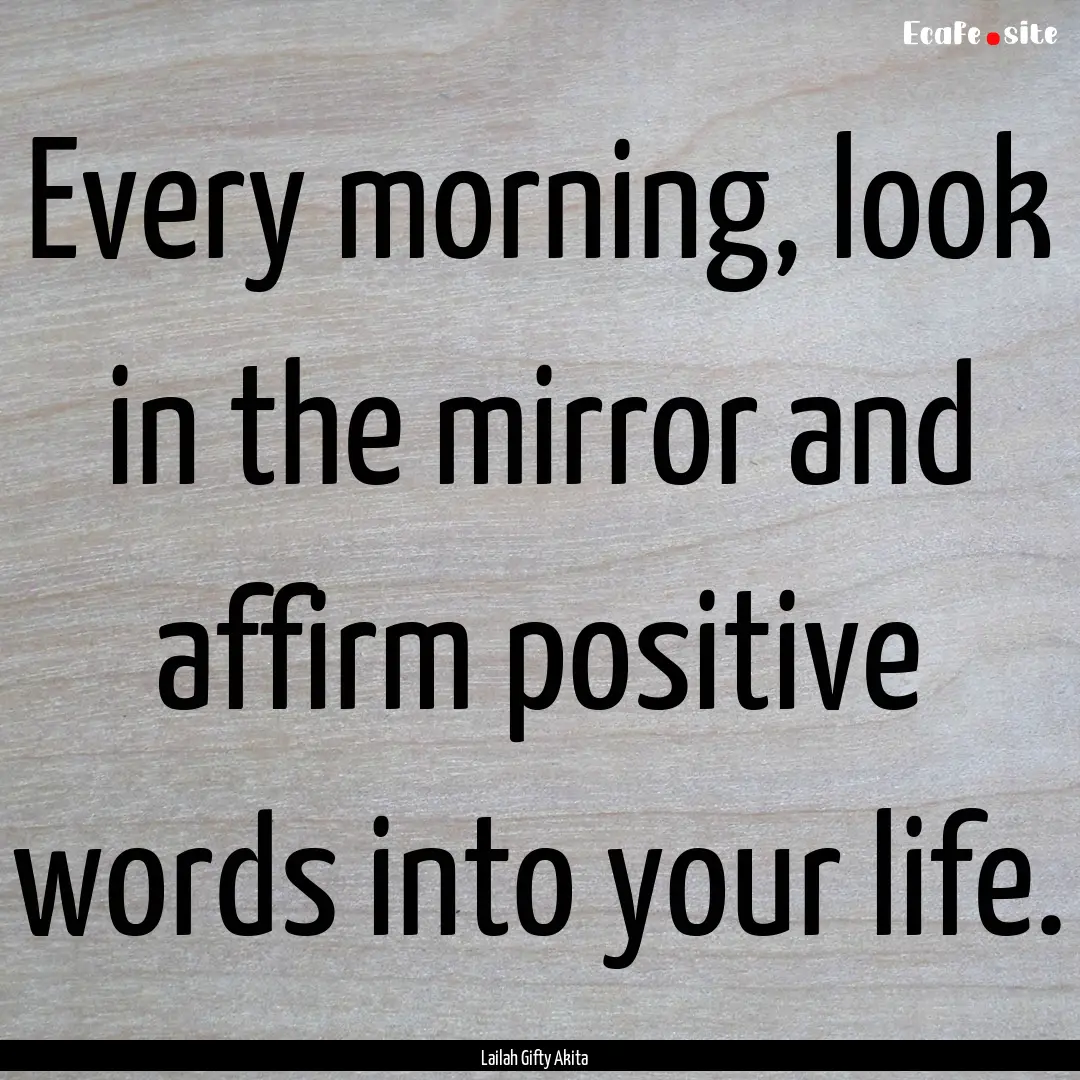 Every morning, look in the mirror and affirm.... : Quote by Lailah Gifty Akita