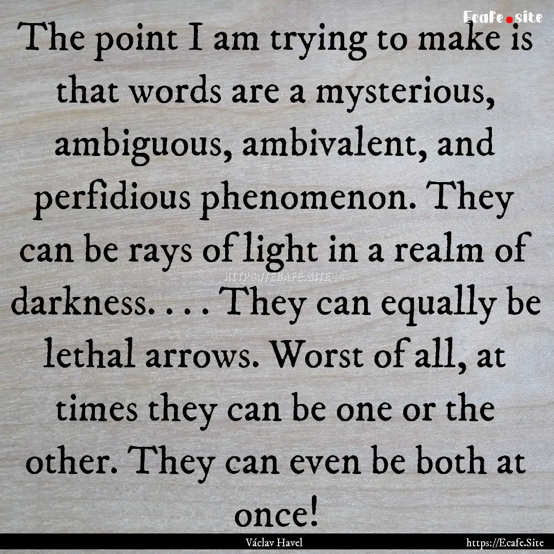 The point I am trying to make is that words.... : Quote by Václav Havel