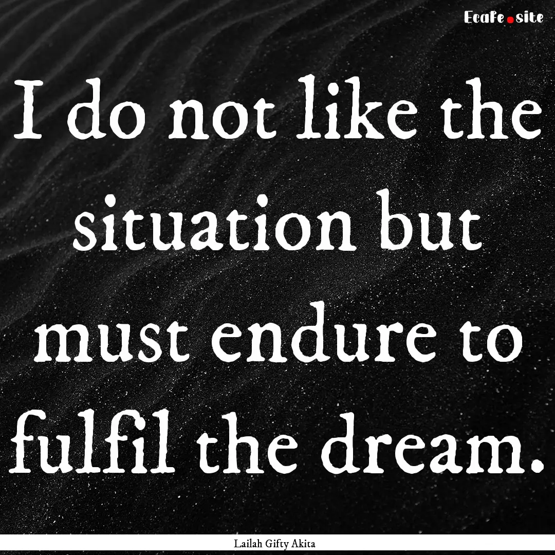 I do not like the situation but must endure.... : Quote by Lailah Gifty Akita